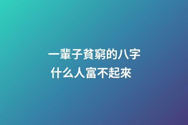 一輩子貧窮的八字 什么人富不起來